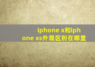 iphone x和iphone xs外观区别在哪里